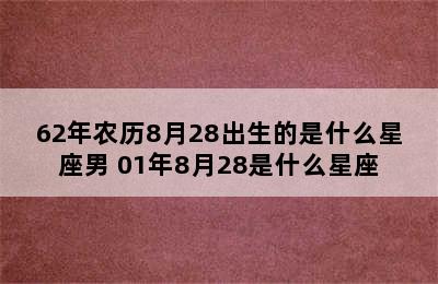 62年农历8月28出生的是什么星座男 01年8月28是什么星座